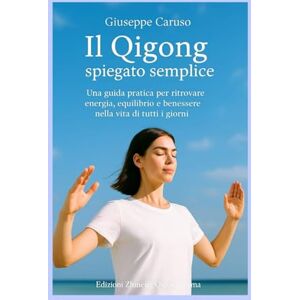 Caruso, Giuseppe Il Qigong spiegato semplice: Una guida pratica per ritrovare energia, equilibrio e benessere nella vita di tutti i giorni Caruso, Giuseppe Il Qigong spiegato semplice: Una guida pratica per ritrovare energia, equilibrio e benessere nella vita di tutti i giorni