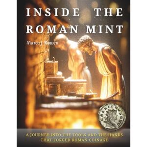 Rowen, Marco J. INSIDE THE ROMAN MINT: A Journey into the Tools, the Fire and the Hands That Forged Roman Coinage (THE ROMAN COINAGE SERIES: History • Craft • Production • Meaning) Rowen, Marco J. INSIDE THE ROMAN MINT: A Journey into the Tools, the Fire and the Hands That Forged Roman Coinage (THE ROMAN COINAGE SERIES: History • Craft • Production • Meaning)