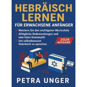 Unger, Petra Hebräisch Lernen Für Erwachsene Anfänger: Meistern Sie den wichtigsten Wortschatz, allta gliche Redewendungen und eine klare Grammatik, um selbstbewusst Hebra isch zu sprechen Unger, Petra Hebräisch Lernen Für Erwachsene Anfänger: Meistern Sie den wichtigsten Wortschatz, allta gliche Redewendungen und eine klare Grammatik, um selbstbewusst Hebra isch zu sprechen
