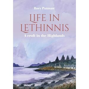 Putman, Rory Life in Lethinnis: A croft in the Highlands Putman, Rory Life in Lethinnis: A croft in the Highlands