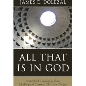 James E. Dolezal All That is in God: Evangelical Theology and the Challenge of Classical Christian Theism James E. Dolezal All That is in God: Evangelical Theology and the Challenge of Classical Christian Theism