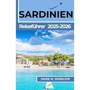 M. Winslow, Jamie Sardinien Reiseführer 2025–2026: Eine Reise durch Küstenstädte, alte Traditionen und lokale Küche für Reisende, die sich nach einer sinnvollen kulturellen Verbindung sehnen M. Winslow, Jamie Sardinien Reiseführer 2025–2026: Eine Reise durch Küstenstädte, alte Traditionen und lokale Küche für Reisende, die sich nach einer sinnvollen kulturellen Verbindung sehnen