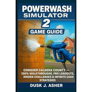Asher, Dusk J. PowerWash Simulator 2 Game Guide: Conquer Caldera County – 100% Walkthroughs, Pro Loadouts, Hidden Challenges & Infinite Cash Strategies Asher, Dusk J. PowerWash Simulator 2 Game Guide: Conquer Caldera County – 100% Walkthroughs, Pro Loadouts, Hidden Challenges & Infinite Cash Strategies