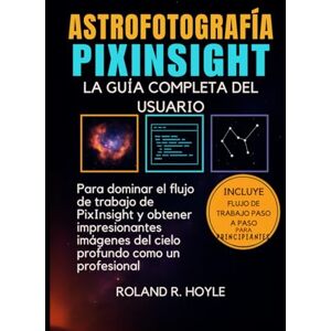 Roland ASTROFOTOGRAFÍA PIXINSIGHT: La guía completa del usuario para dominar el flujo de trabajo de PixInsight y obtener imágenes impresionantes del cielo profundo como un profesional Roland ASTROFOTOGRAFÍA PIXINSIGHT: La guía completa del usuario para dominar el flujo de trabajo de PixInsight y obtener imágenes impresionantes del cielo profundo como un profesional