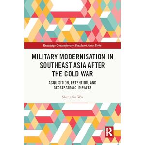 Wu, Shang-Su Military Modernisation in Southeast Asia after the Cold War: Acquisition, Retention, and Geostrategic Impacts (Routledge Contemporary Southeast Asia Series) Wu, Shang-Su Military Modernisation in Southeast Asia after the Cold War: Acquisition, Retention, and Geostrategic Impacts (Routledge Contemporary Southeast Asia Series)
