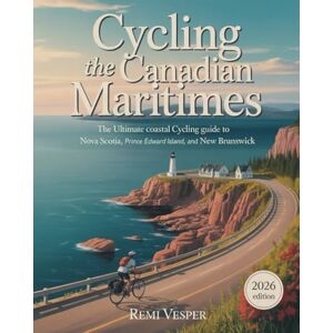 VESPER, REMI CYCLING THE CANADIAN MARITIMES: THE ULTIMATE COASTAL CYCLING GUIDE TO NOVA SCOTIA, PRINCE EDWARD ISLAND, AND NEW BRUNSWICK VESPER, REMI CYCLING THE CANADIAN MARITIMES: THE ULTIMATE COASTAL CYCLING GUIDE TO NOVA SCOTIA, PRINCE EDWARD ISLAND, AND NEW BRUNSWICK