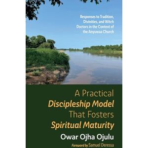 Ojulu, Owar Ojha A Practical Discipleship Model That Fosters Spiritual Maturity: Responses to Tradition, Divinities, and Witch Doctors in the Context of the Anyuwaa Church Ojulu, Owar Ojha A Practical Discipleship Model That Fosters Spiritual Maturity: Responses to Tradition, Divinities, and Witch Doctors in the Context of the Anyuwaa Church