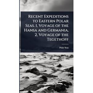 Seas, Polar Recent Expeditions to Eastern Polar Seas. 1, Voyage of the Hansa and Germania, 2, Voyage of the Tegethoff Seas, Polar Recent Expeditions to Eastern Polar Seas. 1, Voyage of the Hansa and Germania, 2, Voyage of the Tegethoff