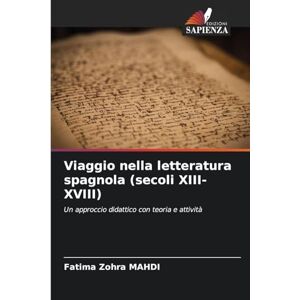 Mahdi, Fatima Zohra Viaggio nella letteratura spagnola (secoli XIII-XVIII): Un approccio didattico con teoria e attività Mahdi, Fatima Zohra Viaggio nella letteratura spagnola (secoli XIII-XVIII): Un approccio didattico con teoria e attività
