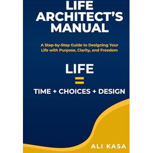 Kasa, Ali Life Architect's Manual: A Step-by-Step Guide to Designing Your Life with Purpose, Clarity, and Freedom Kasa, Ali Life Architect's Manual: A Step-by-Step Guide to Designing Your Life with Purpose, Clarity, and Freedom