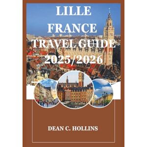 Hollins, Dean C. LILLE FRANCE TRAVEL GUIDE 2025/2026: From Old Town to Avant-Garde: Lille’s Best Experiences for 2025 & 2026 Visitors Hollins, Dean C. LILLE FRANCE TRAVEL GUIDE 2025/2026: From Old Town to Avant-Garde: Lille’s Best Experiences for 2025 & 2026 Visitors
