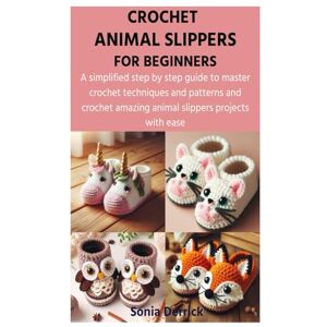 Derrick, Sonia CROCHET ANIMAL SLIPPERS FOR BEGINNERS: A simplified step by step guide to master crochet techniques and patterns and crochet amazing animal slippers projects with ease Derrick, Sonia CROCHET ANIMAL SLIPPERS FOR BEGINNERS: A simplified step by step guide to master crochet techniques and patterns and crochet amazing animal slippers projects with ease