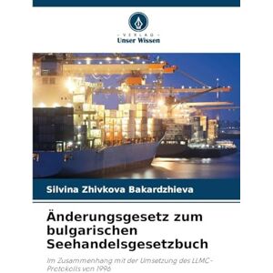 Zhivkova Bakardzhieva, Silvina Änderungsgesetz zum bulgarischen Seehandelsgesetzbuch: Im Zusammenhang mit der Umsetzung des LLMC-Protokolls von 1996 Zhivkova Bakardzhieva, Silvina Änderungsgesetz zum bulgarischen Seehandelsgesetzbuch: Im Zusammenhang mit der Umsetzung des LLMC-Protokolls von 1996