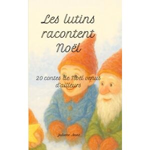 Anne, Juliette Les lutins racontent Noël: 20 contes de Noël venus d'ailleurs Anne, Juliette Les lutins racontent Noël: 20 contes de Noël venus d'ailleurs