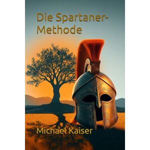 Kaiser Die Spartaner-Methode: DER SPARTANISCHE LEITFADEN: Forme Körper & Geist für ein Leben voller Stärke und Bestimmung Kaiser Die Spartaner-Methode: DER SPARTANISCHE LEITFADEN: Forme Körper & Geist für ein Leben voller Stärke und Bestimmung