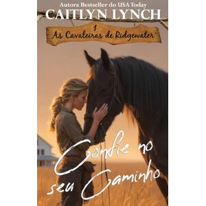 Lynch, Caitlyn Confie no seu Caminho: No coração da Austrália, mulheres corajosas e cavalos inesquecíveis (As Cavaleiras de Ridgewater) Lynch, Caitlyn Confie no seu Caminho: No coração da Austrália, mulheres corajosas e cavalos inesquecíveis (As Cavaleiras de Ridgewater)