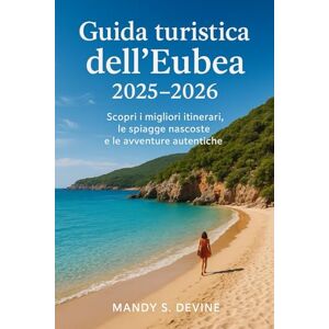 Devine, Mandy S Guida turistica dell'Eubea 2025-2026: Scopri i migliori itinerari, le spiagge nascoste e le avventure autentiche Devine, Mandy S Guida turistica dell'Eubea 2025-2026: Scopri i migliori itinerari, le spiagge nascoste e le avventure autentiche