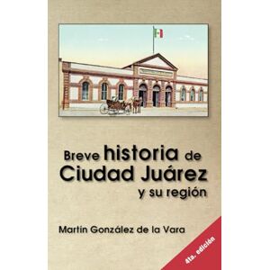 González De la Vara, Martín Breve historia de Ciudad Juárez González De la Vara, Martín Breve historia de Ciudad Juárez