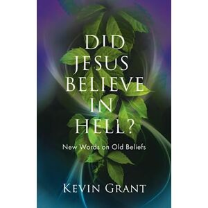 Grant, Kevin Did Jesus Believe in Hell?: New Words on Old Beliefs Grant, Kevin Did Jesus Believe in Hell?: New Words on Old Beliefs