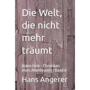 Angerer, Hans Die Welt, die nicht mehr träumt: Aiden Hale Chroniken eines Abenteurers / Band 8 Angerer, Hans Die Welt, die nicht mehr träumt: Aiden Hale Chroniken eines Abenteurers / Band 8