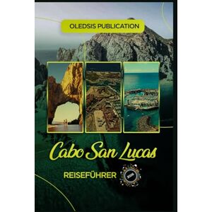 PUBLICATION, OLEDSIS CABO SAN LUCAS REISEFÜHRER 2026: „Essen, Erkunden, Genießen: Ein Touristen Handbuch zu Attraktionen, Kultur und Abenteuern in Cabo San Lucas“ PUBLICATION, OLEDSIS CABO SAN LUCAS REISEFÜHRER 2026: „Essen, Erkunden, Genießen: Ein Touristen Handbuch zu Attraktionen, Kultur und Abenteuern in Cabo San Lucas“