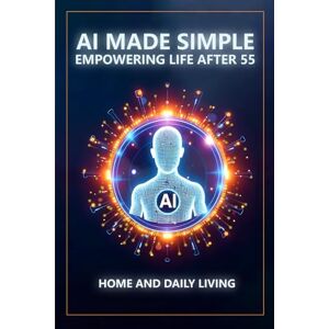 Munkeby, Steve AI Made Simple: Empowering Life After 55: Home and Daily Living Handbook Munkeby, Steve AI Made Simple: Empowering Life After 55: Home and Daily Living Handbook