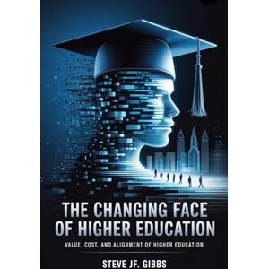 Gibbs, Steve Jf. The Changing Face of Higher Education: Value, Cost, and Alignment of Higher Education Gibbs, Steve Jf. The Changing Face of Higher Education: Value, Cost, and Alignment of Higher Education