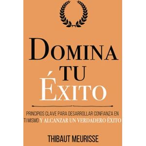 Meurisse, Thibaut Domina Tu Éxito: Principios clave para desarrollar confianza en ti mismo y alcanzar un verdadero éxito (Colección Domina Tu(s)...) Meurisse, Thibaut Domina Tu Éxito: Principios clave para desarrollar confianza en ti mismo y alcanzar un verdadero éxito (Colección Domina Tu(s)...)