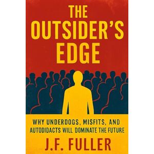 Fuller, J.F. The Outsider's Edge: Why Underdogs, Misfits, and Autodidacts Will Dominate the Future Fuller, J.F. The Outsider's Edge: Why Underdogs, Misfits, and Autodidacts Will Dominate the Future