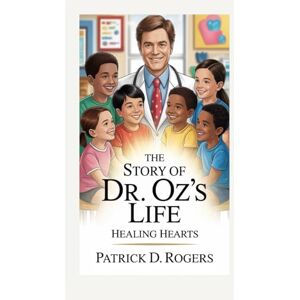 D. Rogers, Patrick THE STORY OF DR. OZ’S LIFE: HEALING HEARTS D. Rogers, Patrick THE STORY OF DR. OZ’S LIFE: HEALING HEARTS