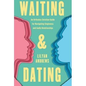 Andrews, Lilyan Waiting and Dating: An Orthodox Christian Guide for Navigating Singleness and Godly Relationships Andrews, Lilyan Waiting and Dating: An Orthodox Christian Guide for Navigating Singleness and Godly Relationships