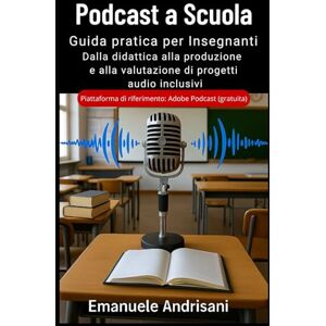 Andrisani, Emanuele PODCAST A SCUOLA: GUIDA PRATICA PER INSEGNANTI: Dalla didattica alla produzione e alla valutazione di progetti audio inclusivi Andrisani, Emanuele PODCAST A SCUOLA: GUIDA PRATICA PER INSEGNANTI: Dalla didattica alla produzione e alla valutazione di progetti audio inclusivi