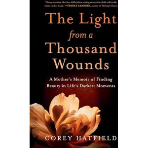Hatfield, Corey The Light from a Thousand Wounds: A Mother's Memoir of Finding Beauty in Life's Darkest Moments Hatfield, Corey The Light from a Thousand Wounds: A Mother's Memoir of Finding Beauty in Life's Darkest Moments
