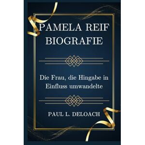 DELOACH, PAUL L. PAMELA REIF Biografie: Die Frau, die Hingabe in Einfluss umwandelte DELOACH, PAUL L. PAMELA REIF Biografie: Die Frau, die Hingabe in Einfluss umwandelte