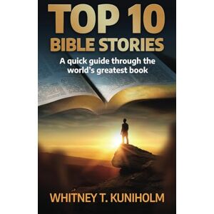 Kuniholm, Whitney T. Top 10 Bible Stories: A Quick Guide Through the World’s Greatest Book Kuniholm, Whitney T. Top 10 Bible Stories: A Quick Guide Through the World’s Greatest Book