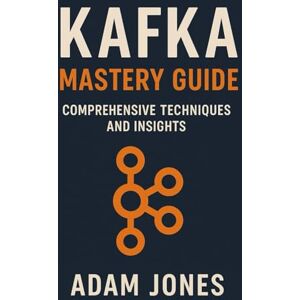Jones, Adam Kafka Mastery Guide: Comprehensive Techniques and Insights Jones, Adam Kafka Mastery Guide: Comprehensive Techniques and Insights