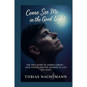 Nachtmann, Tobias Come See Me in the Good Light: The True Story of Andrea Gibson — Love, Poetry, and the Courage to Live Out Loud Nachtmann, Tobias Come See Me in the Good Light: The True Story of Andrea Gibson — Love, Poetry, and the Courage to Live Out Loud
