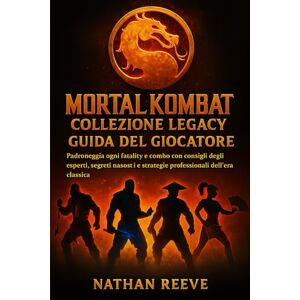 REEVE, NATHAN MORTAL KOMBAT COLLEZIONE LEGACY GUIDA DEL GIOCATORE: Padroneggia ogni fatality e combo con consigli degli esperti, segreti nascosti e strategie professionali dell'era classica REEVE, NATHAN MORTAL KOMBAT COLLEZIONE LEGACY GUIDA DEL GIOCATORE: Padroneggia ogni fatality e combo con consigli degli esperti, segreti nascosti e strategie professionali dell'era classica