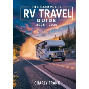 Frank, Charly The Complete RV Travel Guide 2025 – 2026: Safe, Affordable, and Fun RV Road Trips, Campgrounds, and Maintenance Tips Frank, Charly The Complete RV Travel Guide 2025 – 2026: Safe, Affordable, and Fun RV Road Trips, Campgrounds, and Maintenance Tips