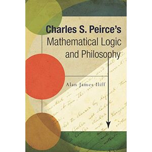 Iliff, Alan J. Charles S. Peirce's Mathematical Logic and Philosophy Iliff, Alan J. Charles S. Peirce's Mathematical Logic and Philosophy