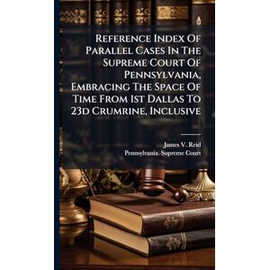 Reid, James V Reference Index Of Parallel Cases In The Supreme Court Of Pennsylvania, Embracing The Space Of Time From 1st Dallas To 23d Crumrine, Inclusive Reid, James V Reference Index Of Parallel Cases In The Supreme Court Of Pennsylvania, Embracing The Space Of Time From 1st Dallas To 23d Crumrine, Inclusive