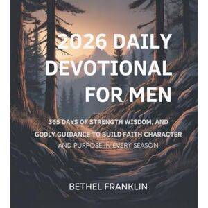 FRANKLIN, BETHEL 2026 DAILY DEVOTIONAL FOR MEN: 365 Days of Strength Wisdom, and Godly Guidance to Build Faith Character and Purpose in Every Season FRANKLIN, BETHEL 2026 DAILY DEVOTIONAL FOR MEN: 365 Days of Strength Wisdom, and Godly Guidance to Build Faith Character and Purpose in Every Season