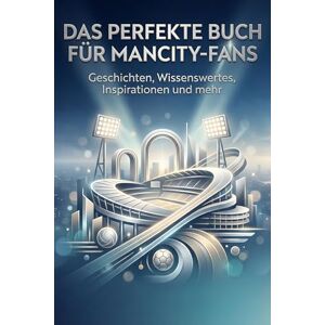 Friedrich, Laura Das perfekte Buch für ManCity-Fans: Geschichten, Wissenswertes, Inspirationen und mehr. Das Geschenk für Fans von Manchester City Friedrich, Laura Das perfekte Buch für ManCity-Fans: Geschichten, Wissenswertes, Inspirationen und mehr. Das Geschenk für Fans von Manchester City