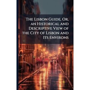 TBD The Lisbon Guide, Or, an Historical and Descriptive View of the City of Lisbon and Its Environs TBD The Lisbon Guide, Or, an Historical and Descriptive View of the City of Lisbon and Its Environs