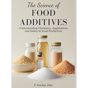Norchai, Dr. Phitchakorn The Science of Food Additives: Understanding Chemistry, Applications, and Safety in Food Production Norchai, Dr. Phitchakorn The Science of Food Additives: Understanding Chemistry, Applications, and Safety in Food Production