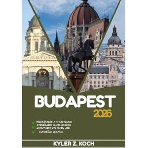 KOCH, KYLER Z. BUDAPEST GUIDE DE VOYAGE: Explorez les attractions, les trésors cachés et les aventures locales de Budapest KOCH, KYLER Z. BUDAPEST GUIDE DE VOYAGE: Explorez les attractions, les trésors cachés et les aventures locales de Budapest