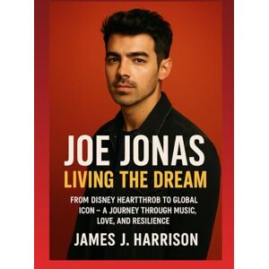 Harrison, James J. Joe Jonas: Living the Dream: From Disney Heartthrob to Global Icon A Journey Through Music, Love, and Resilience Harrison, James J. Joe Jonas: Living the Dream: From Disney Heartthrob to Global Icon A Journey Through Music, Love, and Resilience