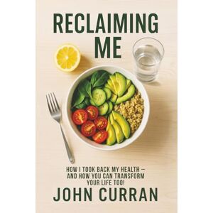 Curran, John Reclaiming Me: How I Took Back My Health-And How You Can Transform Your Life Too! Curran, John Reclaiming Me: How I Took Back My Health-And How You Can Transform Your Life Too!