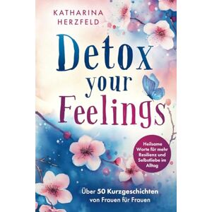 Herzfeld, Katharina Detox your Feelings Über 50 Kurzgeschichten von Frauen für Frauen Heilsame Worte für mehr Resilienz und Selbstliebe im Alltag Herzfeld, Katharina Detox your Feelings Über 50 Kurzgeschichten von Frauen für Frauen Heilsame Worte für mehr Resilienz und Selbstliebe im Alltag