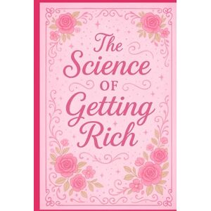 Wattles, Wallace The Science Of Getting Rich: The Timeless PinkPrint For Wealth & Abundance For All Wattles, Wallace The Science Of Getting Rich: The Timeless PinkPrint For Wealth & Abundance For All